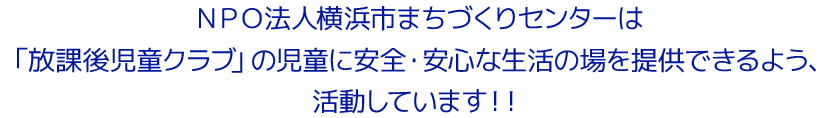 NPO法人横浜市まちづくりセンターは「放課後児童クラブ」の児童に安全・安心な生活の場を提供できるよう、活動しています