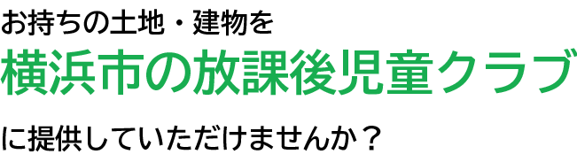 お持ちの土地・建物を横浜市の放課後児童クラブに提供してみませんか？