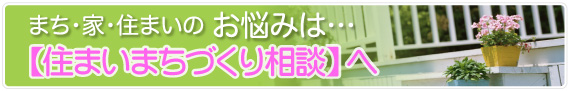 まち・家・住まいのお悩みは「住まいまちづくり相談」へ